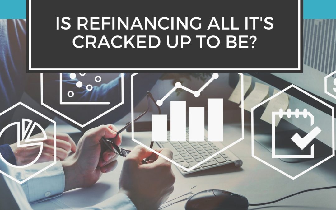 Is Refinancing All It’s Cracked Up to Be?